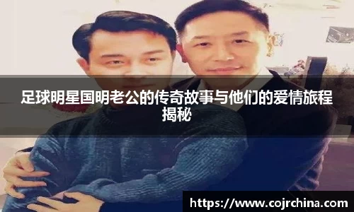 足球明星国明老公的传奇故事与他们的爱情旅程揭秘