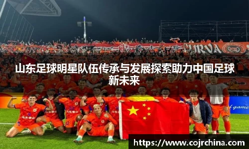 山东足球明星队伍传承与发展探索助力中国足球新未来