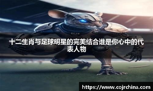 十二生肖与足球明星的完美结合谁是你心中的代表人物