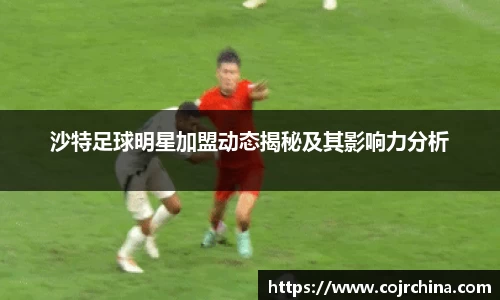 沙特足球明星加盟动态揭秘及其影响力分析