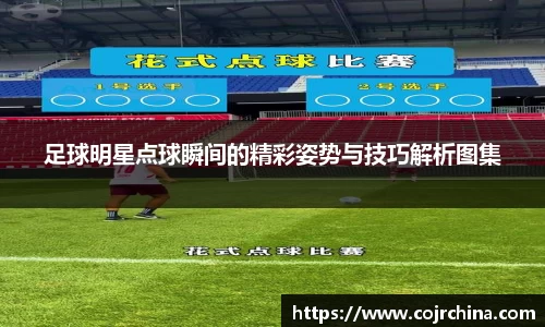 足球明星点球瞬间的精彩姿势与技巧解析图集